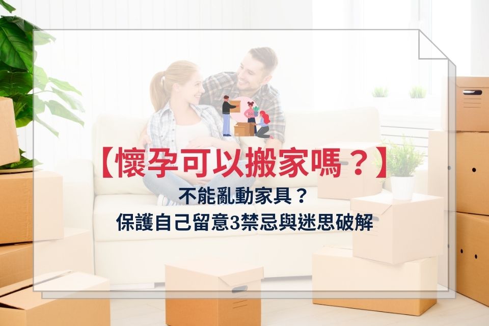 懷孕可以搬家嗎？不能亂動家具？保護自己留意3禁忌與迷思破解